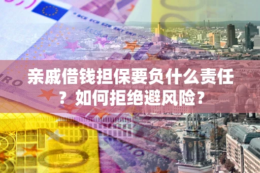武汉亲戚借钱担保要负什么责任？如何拒绝避风险？