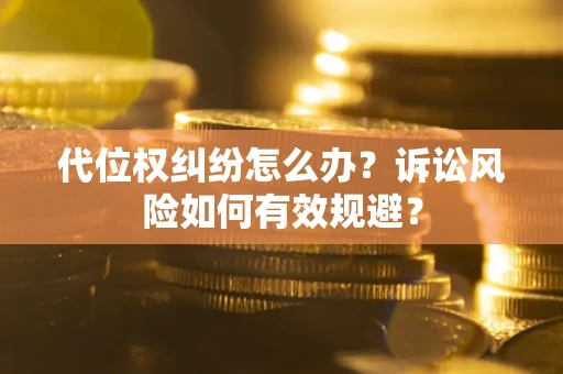 武汉代位权纠纷怎么办？诉讼风险如何有效规避？