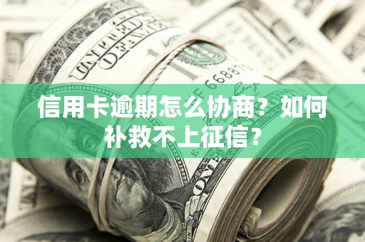 武汉信用卡逾期怎么协商？如何补救不上征信？