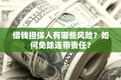 武汉借钱担保人有哪些风险？如何免除连带责任？