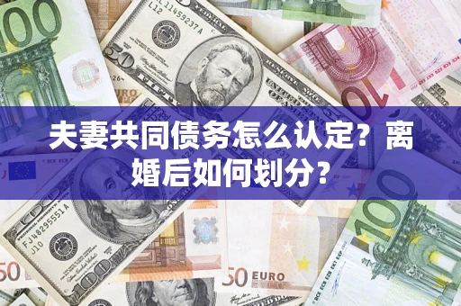 武汉夫妻共同债务怎么认定？离婚后如何划分？