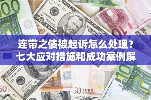 武汉连带之债被起诉怎么处理？七大应对措施和成功案例解析