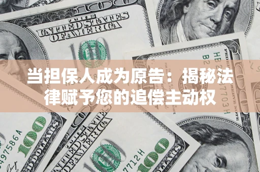 武汉当担保人成为原告:揭秘法律赋予您的追偿主动权 武汉当担保人成为原告:揭秘法律赋予您的追偿主动权