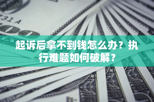 武汉起诉后拿不到钱怎么办？执行难题如何破解？