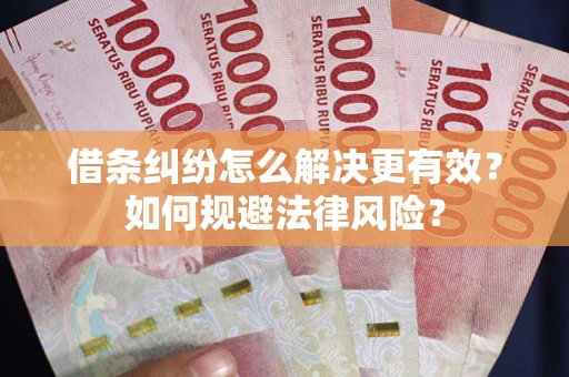 武汉借条纠纷怎么解决更有效？如何规避法律风险？