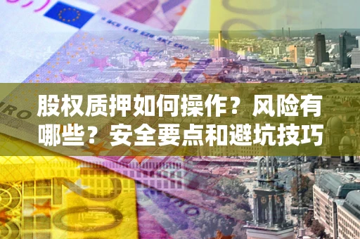 武汉股权质押如何操作？风险有哪些？安全要点和避坑技巧？