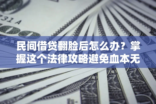 武汉民间借贷翻脸后怎么办？掌握这个法律攻略避免血本无归
