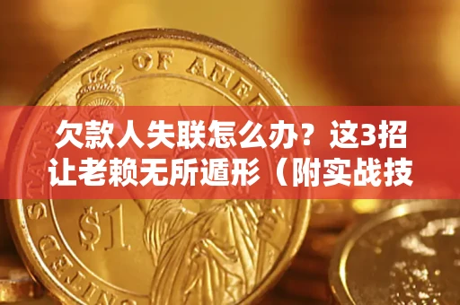 武汉欠款人失联怎么办？这3招让老赖无所遁形（附实战技巧）