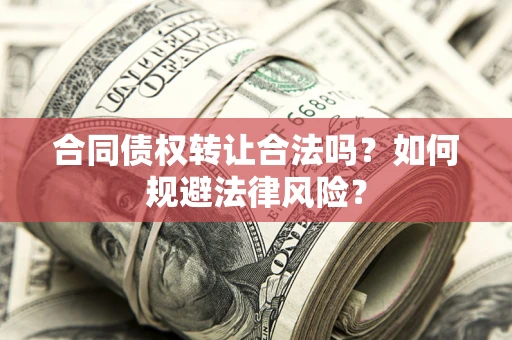 武汉合同债权转让合法吗？如何规避法律风险？