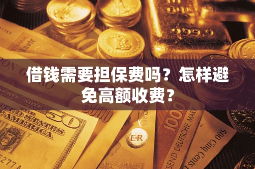武汉借钱需要担保费吗？怎样避免高额收费？