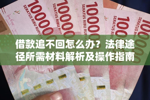 武汉借款追不回怎么办?法律途径所需材料解析及操作指南 武汉借款追不回怎么办?法律途径所需材料解析及操作指南