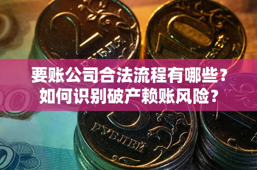 武汉要账公司合法流程有哪些？如何识别破产赖账风险？