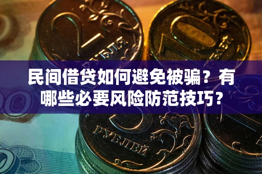 武汉民间借贷如何避免被骗？有哪些必要风险防范技巧？