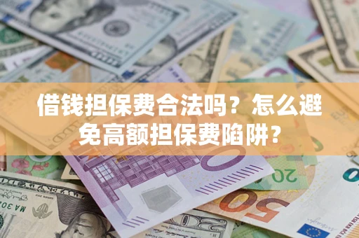 武汉借钱担保费合法吗？怎么避免高额担保费陷阱？