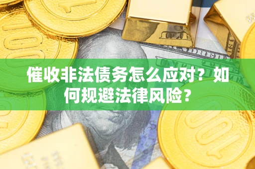 武汉催收非法债务怎么应对？如何规避法律风险？