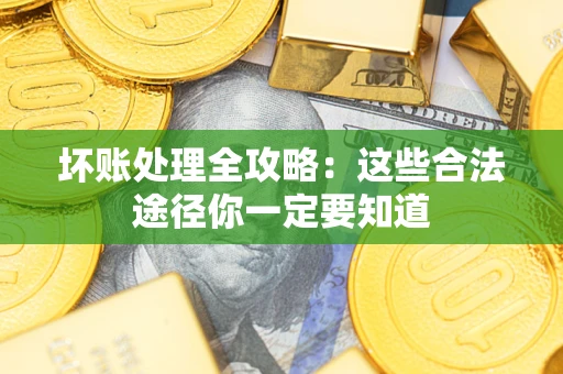 武汉坏账处理全攻略：这些合法途径你一定要知道