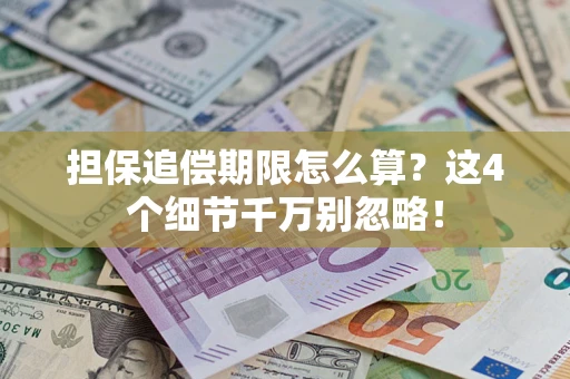 武汉担保追偿期限怎么算?这4个细节千万别忽略! 武汉担保追偿期限怎么算?这4个细节千万别忽略!
