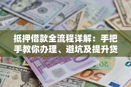武汉抵押借款全流程详解：手把手教你办理、避坑及提升贷款额度