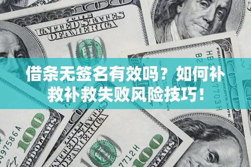 武汉借条无签名有效吗？如何补救补救失败风险技巧！