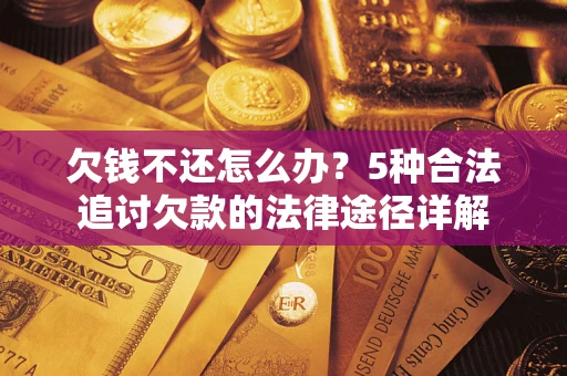武汉欠钱不还怎么办？5种合法追讨欠款的法律途径详解