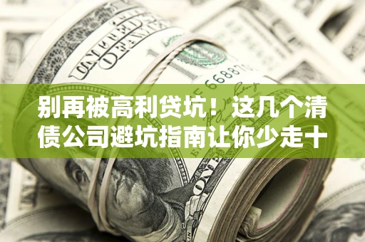 武汉别再被高利贷坑！这几个清债公司避坑指南让你少走十年弯路