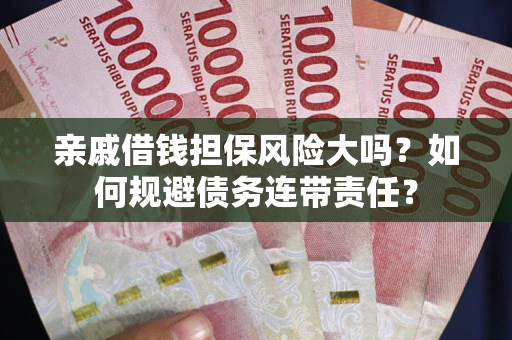 武汉亲戚借钱担保风险大吗？如何规避债务连带责任？