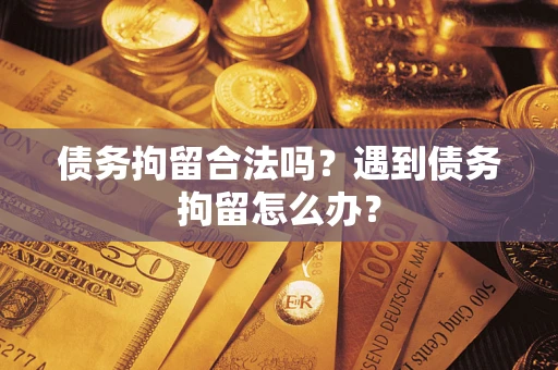 武汉债务拘留合法吗？遇到债务拘留怎么办？