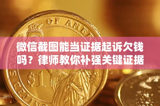 武汉微信截图能当证据起诉欠钱吗？律师教你补强关键证据
