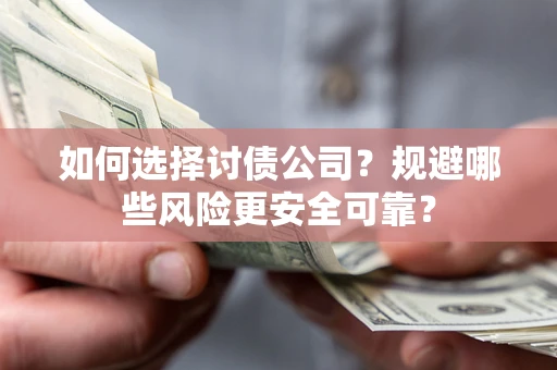 武汉如何选择讨债公司？规避哪些风险更安全可靠？
