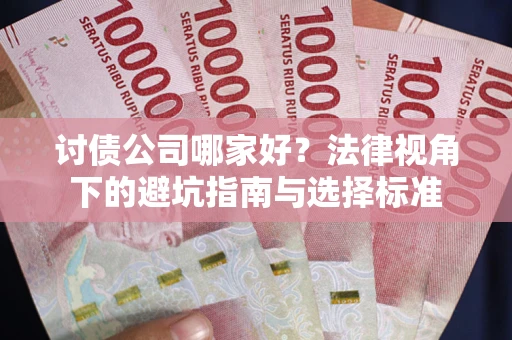 武汉讨债公司哪家好？法律视角下的避坑指南与选择标准