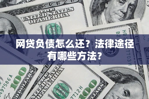 武汉网贷负债怎么还？法律途径有哪些方法？