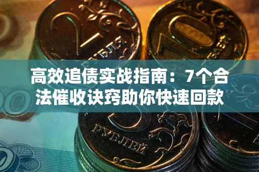 武汉高效追债实战指南：7个合法催收诀窍助你快速回款