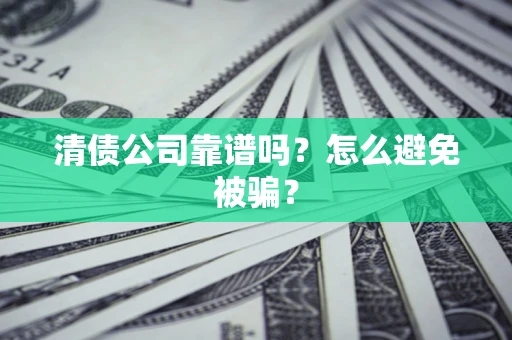 武汉清债公司靠谱吗？怎么避免被骗？