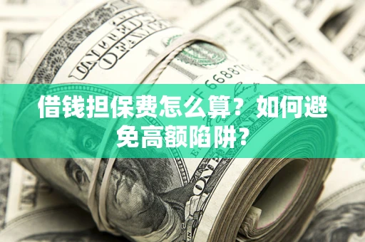 武汉借钱担保费怎么算？如何避免高额陷阱？