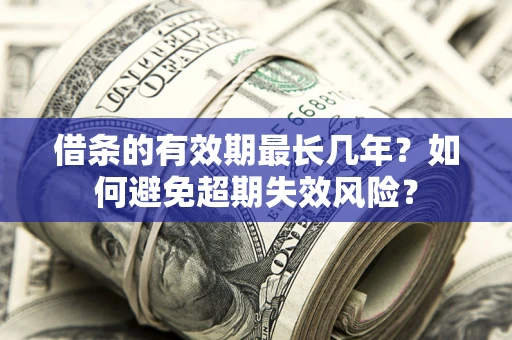 武汉借条的有效期最长几年？如何避免超期失效风险？