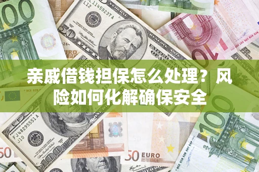 武汉亲戚借钱担保怎么处理？风险如何化解确保安全