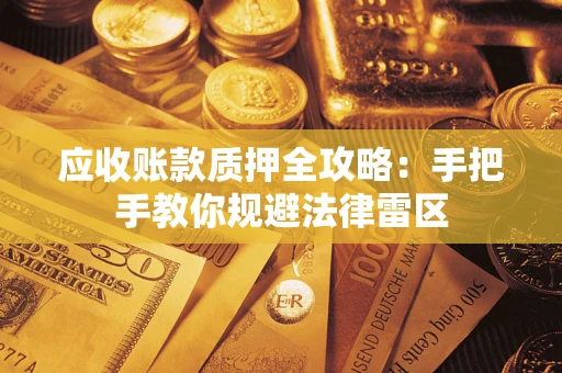 武汉应收账款质押全攻略：手把手教你规避法律雷区