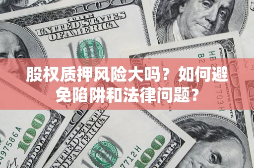 武汉股权质押风险大吗？如何避免陷阱和法律问题？