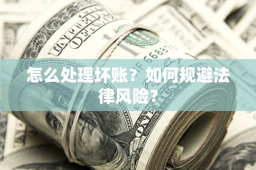 武汉怎么处理坏账？如何规避法律风险？
