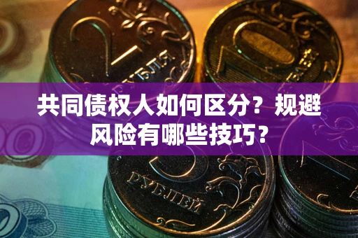 武汉共同债权人如何区分？规避风险有哪些技巧？