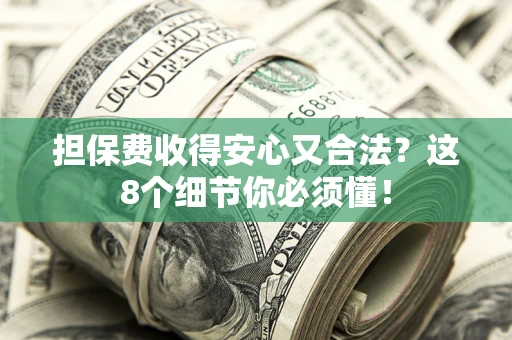 武汉担保费收得安心又合法？这8个细节你必须懂！