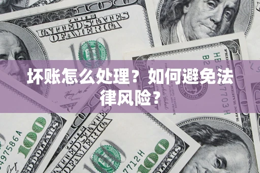 武汉坏账怎么处理？如何避免法律风险？