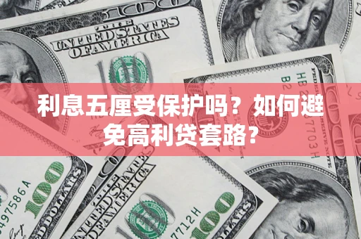 武汉利息五厘受保护吗？如何避免高利贷套路？