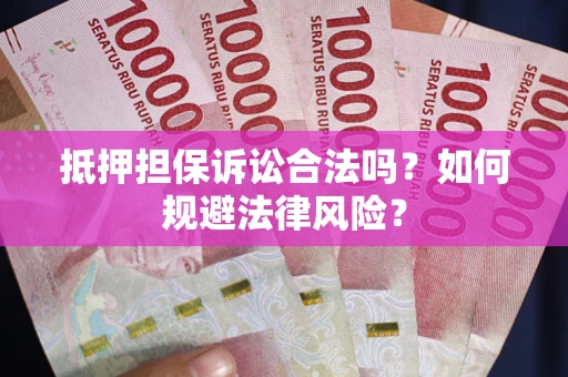 武汉抵押担保诉讼合法吗？如何规避法律风险？