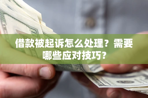 武汉借款被起诉怎么处理？需要哪些应对技巧？