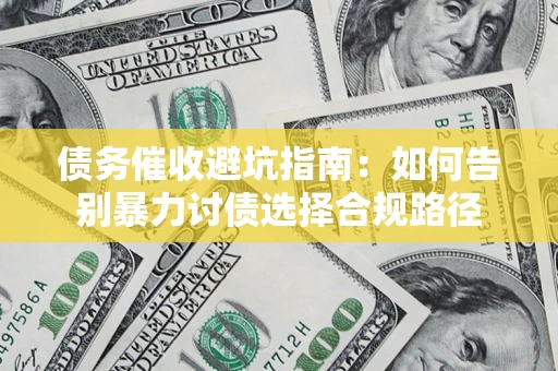 武汉债务催收避坑指南：如何告别暴力讨债选择合规路径