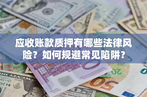 武汉应收账款质押有哪些法律风险？如何规避常见陷阱？