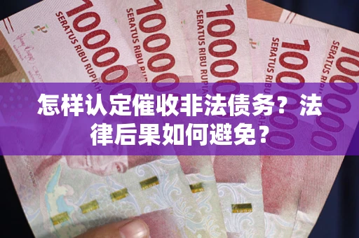 武汉怎样认定催收非法债务？法律后果如何避免？