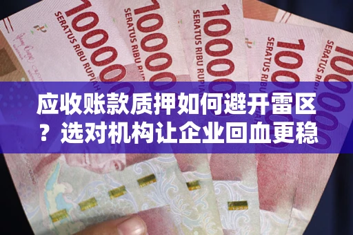 武汉应收账款质押如何避开雷区？选对机构让企业回血更稳