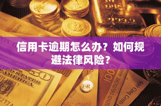 武汉信用卡逾期怎么办？如何规避法律风险？